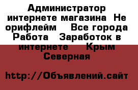 Администратор интернете магазина. Не орифлейм. - Все города Работа » Заработок в интернете   . Крым,Северная